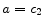 a=c_{2}