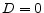  D=0