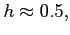 $h\approx 0.5,$