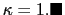 $ \kappa=1.\blacksquare$