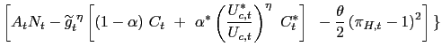 $\displaystyle \left[ A_{t}N_{t}-\widetilde{g}_{t}^{\text{ }\eta}\left[ (1-\alph... ...ight] \text{ }-\frac{\theta}{2}\left( \pi_{H,t}-1\right) ^{2}\right] {\LARGE\}}$