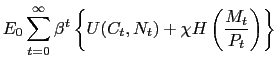 $\displaystyle E_{0}\sum_{t=0}^{\infty}\beta^{t}\left\{ U\mathcal{(}C_{t},N_{t})+\chi H\left( \frac{M_{t}}{P_{t}}\right) \right\} $