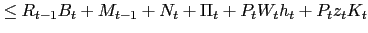$\displaystyle \leq R_{t-1}B_{t}+M_{t-1}+N_{t} +\Pi_{t}+P_{t}W_{t}h_{t}+P_{t}z_{t}K_{t}$
