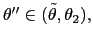 $ \theta^{\prime\prime}\in(\tilde{\theta} ,\theta_{2}),$
