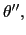 $ \theta^{\prime\prime},$