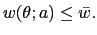 $ w(\theta;a)\leq\bar{w}.$