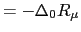 $\displaystyle =-\Delta_{0}R_{\mu}$