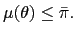 $ \mu(\theta)\leq\bar{\pi}.$