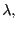$ \lambda,$