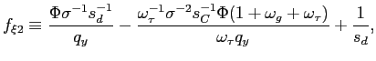 $\displaystyle f_{\xi2}\equiv\frac{\Phi\sigma^{-1}s_{d}^{-1}}{q_{y}}-\frac{\omeg... ...C}^{-1}\Phi(1+\omega_{g}+\omega_{\tau})}{\omega_{\tau} q_{y}}+\frac{1}{s_{d}}, $