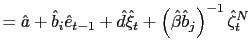 $\displaystyle =\hat{a}+\hat{b}_{i}\hat{e}_{t-1}+\hat{d}\hat{\xi}_{t}+\left( \hat{\beta}\hat{b}_{j}\right) ^{-1}\hat{\zeta}_{t}^{N}$
