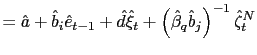 $\displaystyle =\hat{a}+\hat{b}_{i}\hat{e}_{t-1}+\hat{d}\hat{\xi}_{t}+\left( \hat{\beta}_{q}\hat{b}_{j}\right) ^{-1}\hat{\zeta}_{t}^{N}$
