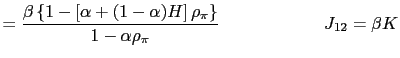 $\displaystyle =\frac{\beta\left\{ 1-\left[ \alpha+(1-\alpha)H\right] \rho_{\pi }\right\} }{1-\alpha\rho_{\pi}}\qquad\qquad\qquad J_{12}=\beta K$