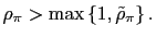 $ \rho_{\pi}>\max\left\{ 1,\tilde{\rho }_{\pi}\right\} .$