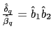 $ \frac{\hat{\delta}_{q}}{\hat{\beta}_{q}}=\hat{b}_{1}\hat{b}_{2}$