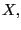 $ X,$