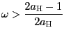 $ \omega>\dfrac{2a_{ \text{\textsc{H}}}-1}{2a_{\text{\textsc{H}}}}$