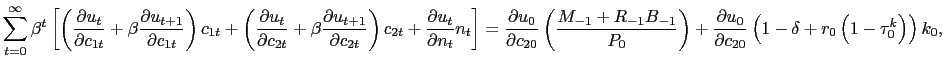 $\displaystyle {\scriptsize\sum_{t=0}^{\infty} \beta^{t} \left[ \left( \frac{\partial u_{t}}{\partial c_{1t}} + \beta\frac{\partial u_{t+1} }{\partial c_{1t}} \right) c_{1t} + \left( \frac{\partial u_{t}}{\partial c_{2t}} + \beta\frac{\partial u_{t+1}}{\partial c_{2t}} \right) c_{2t} + \frac{\partial u_{t}}{\partial n_{t}} n_{t} \right] = \frac{\partial u_{0} }{\partial c_{20}} \left( \frac{M_{-1} + R_{-1} B_{-1}}{P_{0}} \right) + \frac{\partial u_{0}}{\partial c_{20}} \left( 1-\delta+ r_{0} \left( 1-\tau^{k}_{0} \right) \right) k_{0},}$