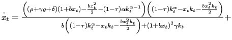 $ \overset{\cdot}{x}_{t}=\frac{\left( \left( \rho+\gamma g+\delta\right) \left( 1+bx_{t}\right) -\frac{bx_{t}^{2}}{2}-\left( 1-\tau\right) \alpha k_{t}^{\alpha-1}\right) \left( \left( 1-\tau\right) k_{t}^{\alpha}-x_{t}k_{t}-\frac{bx_{t}^{2}k_{t}}{2}\right) }{b\left( \left( 1-\tau\right) k_{t}^{\alpha}-x_{t}k_{t}-\frac{bx_{t}^{2}k_{t}}{2}\right) +\left( 1+bx_{t}\right) ^{2}\gamma k_{t}}+$