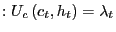 $\displaystyle :U_{c}\left( c_{t},h_{t}\right) =\lambda_{t}$