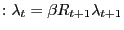 $\displaystyle :\lambda_{t}=\beta R_{t+1}\lambda_{t+1}$