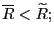 $ \overline{R}<\widetilde{R};$