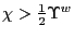 $ \chi>\frac{1} {2}\Upsilon^{w}$