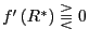 $ f^{\prime}\left( R^{\ast}\right) \gtreqqless0$