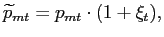 $\displaystyle \widetilde{p}_{mt}=p_{mt}\cdot(1+\xi_{t}),$