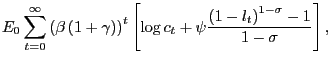 $\displaystyle E_{0}\sum_{t=0}^{\infty}\left( \beta\left( 1+\gamma\right) \right... ... \log c_{t}+\psi\frac{\left( 1-l_{t}\right) ^{1-\sigma}-1}{1-\sigma }\right] , $