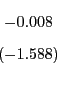 \begin{displaymath} \begin{array}[c]{c} -0.008\ \left( -1.588\right) \end{array}\end{displaymath}