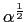 $ \alpha^{\frac{1}{2}}$