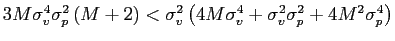 $ 3M\sigma_{v}^{4}\sigma_{p} ^{2}\left( M+2\right) <\sigma_{v}^{2}\left( 4M\sigma_{v}^{4}+\sigma_{v} ^{2}\sigma_{p}^{2}+4M^{2}\sigma_{p}^{4}\right) $