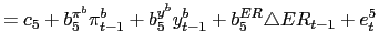 $\displaystyle =c_{5}+b_{5}^{\pi^{b}}\pi_{t-1}^{b}+b_{5}^{y^{b}}y_{t-1} ^{b}+b_{5}^{ER}\triangle ER_{t-1}+e_{t}^{5}$