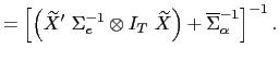 $\displaystyle =\left[ \left( \widetilde{X}^{\prime}\ \Sigma _{e}^{-1}\otimes I_{T}\ \widetilde{X}\right) +\overline{\Sigma}_{\alpha} ^{-1}\right] ^{-1}.$