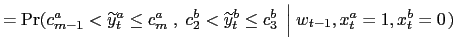 $\displaystyle =\Pr(c_{m-1}^{a}<\widetilde{y}_{t}^{a}\leq c_{m}^{a}\;,\;c_{2} ^{b}<\widetilde{y}_{t}^{b}\leq c_{3}^{b}\;\left\vert \;w_{t-1},x_{t} ^{a}=1,x_{t}^{b}=0\right. )$