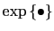 $ \exp\left\{ \bullet\right\} $