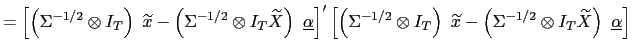 $\displaystyle =\left[ \left( \Sigma^{-1/2}\otimes I_{T}\right) \ \widetilde{x}-\left( \Sigma^{-1/2}\otimes I_{T}\widetilde{X}\right) \ \underline{\alpha}\right] ^{\prime}\left[ \left( \Sigma^{-1/2}\otimes I_{T}\right) \ \widetilde {x}-\left( \Sigma^{-1/2}\otimes I_{T}\widetilde{X}\right) \ \underline {\alpha}\right]$