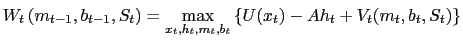 $\displaystyle W_{t}\left( m_{t-1}, b_{t-1}, S_{t}\right) = \max_{x_{t},h_{t},m_{t},b_{t}} \left\{ U(x_{t}) - Ah_{t} + V_{t}(m_{t} ,b_{t},S_{t}) \right\}$