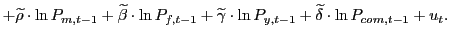 $\displaystyle +\widetilde{\rho}\cdot\ln P_{m,t-1}+\widetilde{\beta}\cdot\ln P_{f,t-1}+\widetilde{\gamma}\cdot\ln P_{y,t-1}+\widetilde{\delta}\cdot\ln P_{com,t-1}+u_{t}.$