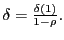 $ \delta=\frac{\delta(1)}{1-\rho}.$