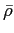 $ \bar{\rho }$