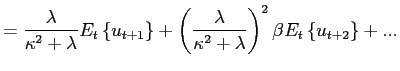 $\displaystyle =\frac{\lambda}{\kappa^{2}+\lambda} E_{t}\left\{ u_{t+1}\right\} +\left( \frac{\lambda}{\kappa^{2}+\lambda }\right) ^{2}\beta E_{t}\left\{ u_{t+2}\right\} +...$