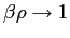 $ \beta \rho\rightarrow1$