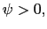 $\psi >0,$