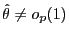$ \hat{\theta}\ne o_{p}(1)$