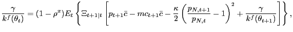 $\displaystyle \frac{\gamma}{k^{f}(\theta_{t})} = (1-\rho ^{x}) E_{t} \left\{ \Xi_{t+1\vert t} \left[ p_{t+1} \bar{c} - mc_{t+1} \bar{c} - \frac{\kappa}{2} \left( \frac{p_{N,t+1}}{p_{N,t}} - 1\right) ^{2} + \frac{\gamma}{k^{f}(\theta_{t+1})} \right] \right\} ,$