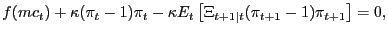 $\displaystyle f(mc_{t}) + \kappa(\pi_{t} - 1) \pi_{t} - \kappa E_{t} \left[ \Xi_{t+1\vert t} (\pi_{t+1}-1) \pi_{t+1}\right] = 0,$