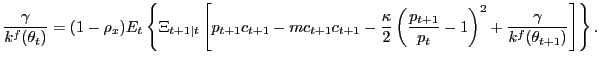 $\displaystyle \frac{\gamma}{k^{f}(\theta_{t})} = (1-\rho_{x}) E_{t} \left\{ \Xi_{t+1\vert t} \left[ p_{t+1} c_{t+1} - mc_{t+1} c_{t+1} - \frac{\kappa}{2}\left( \frac{p_{t+1}}{p_{t}} - 1 \right) ^{2} + \frac{\gamma}{k^{f}(\theta_{t+1})} \right] \right\} .$