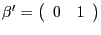 $ \mathrm{\mathbf{{\beta}^{\prime}}}=\left( {{\begin{array}{*{20}c} 0 \hfill & 1 \hfill \\ \end{array} }} \right) $